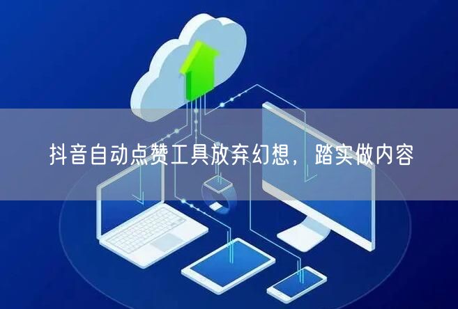 抖音自动点赞工具放弃幻想，踏实做内容