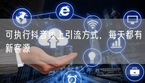 可执行抖音线上引流方式，每天都有新客源