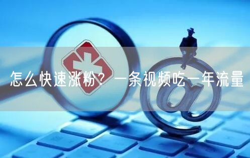 怎么快速涨粉？一条视频吃一年流量