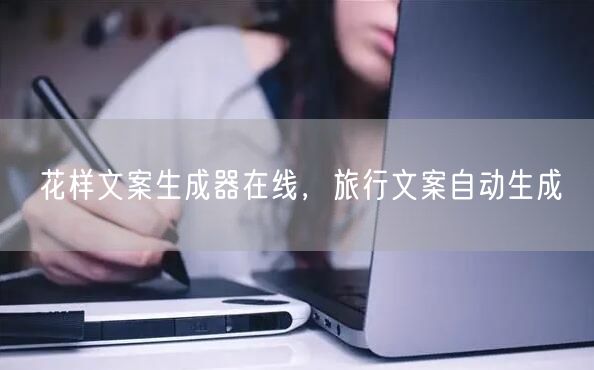 花样文案生成器在线，旅行文案自动生成