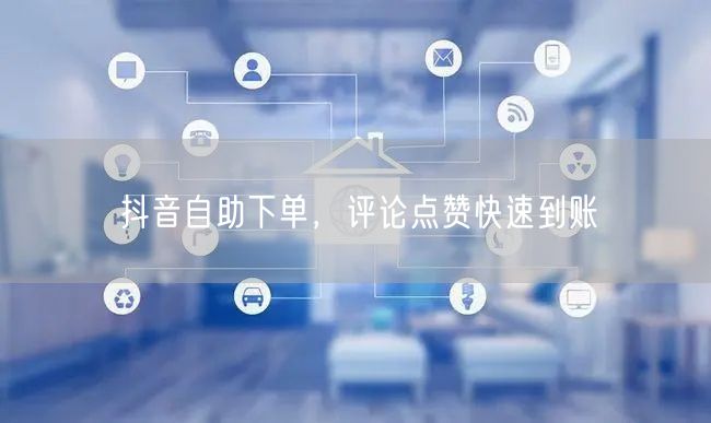 抖音自助下单，评论点赞快速到账