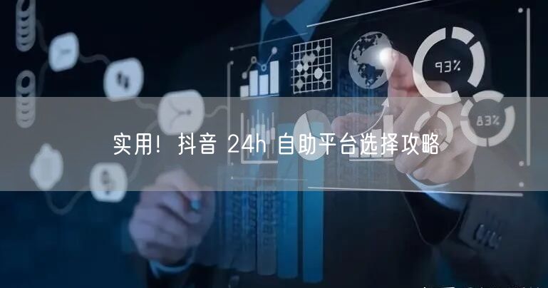 实用！抖音 24h 自助平台选择攻略