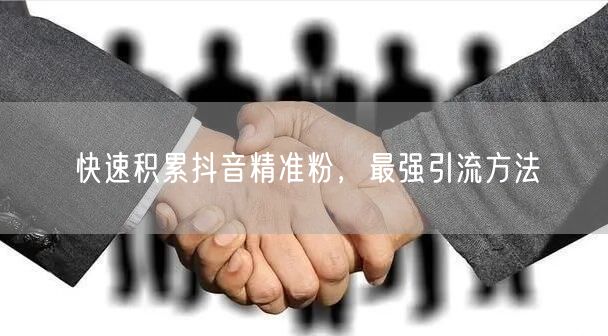 快速积累抖音精准粉，最强引流方法