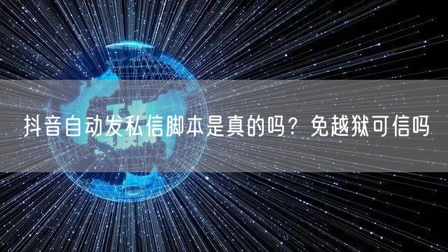 抖音自动发私信脚本是真的吗？免越狱可信吗