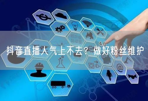 抖音直播人气上不去？做好粉丝维护
