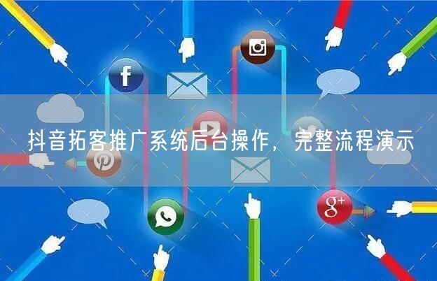 抖音拓客推广系统后台操作，完整流程演示