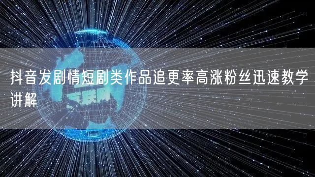 抖音发剧情短剧类作品追更率高涨粉丝迅速教学讲解