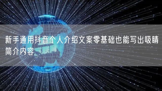 新手通用抖音个人介绍文案零基础也能写出吸睛简介内容