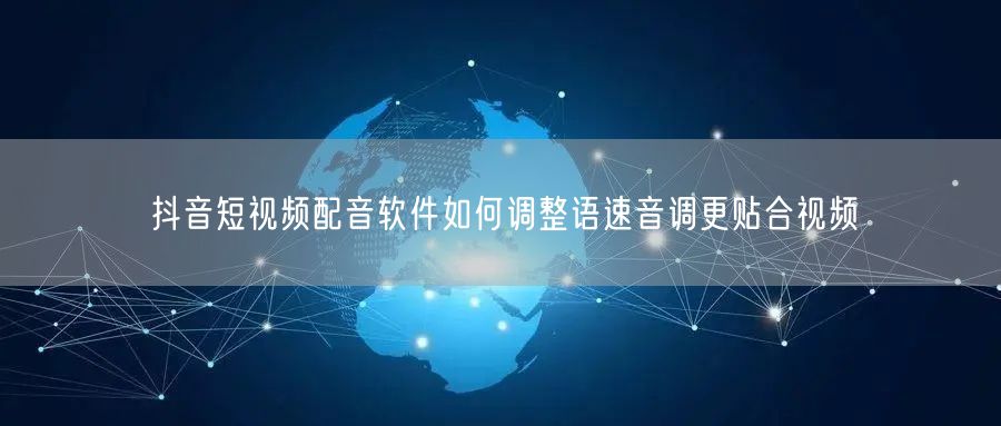 抖音短视频配音软件如何调整语速音调更贴合视频