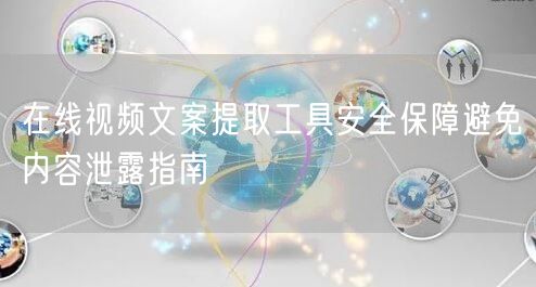 在线视频文案提取工具安全保障避免内容泄露指南