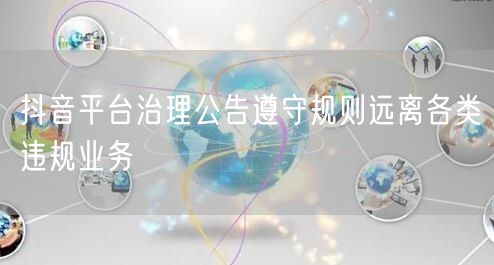 抖音平台治理公告遵守规则远离各类违规业务