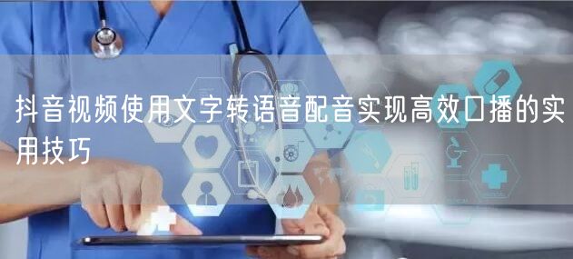 抖音视频使用文字转语音配音实现高效口播的实用技巧