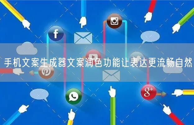 手机文案生成器文案润色功能让表达更流畅自然