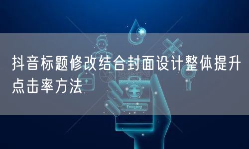 抖音标题修改结合封面设计整体提升点击率方法