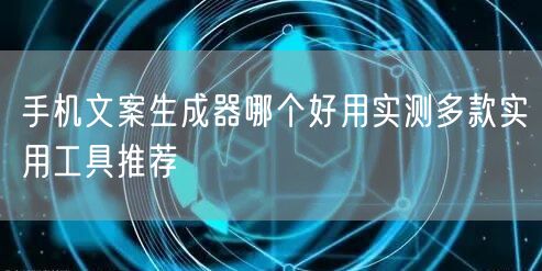 手机文案生成器哪个好用实测多款实用工具推荐