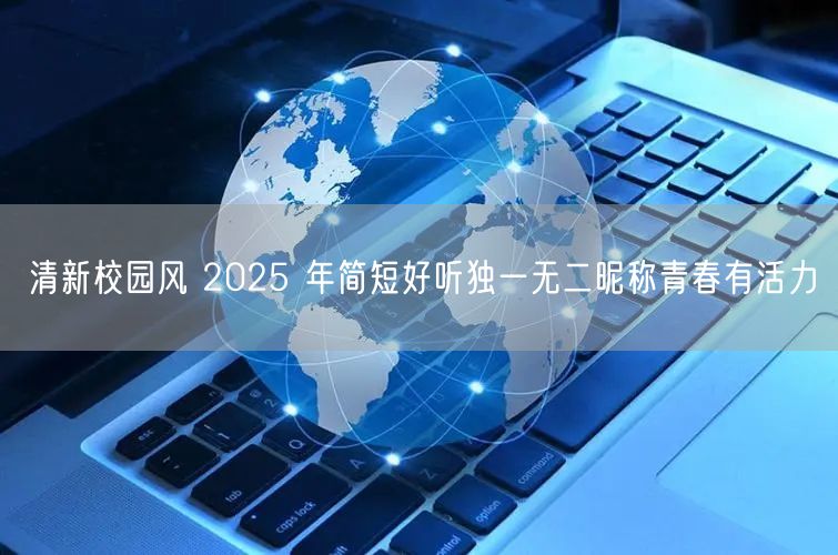 清新校园风 2025 年简短好听独一无二昵称青春有活力