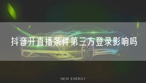 抖音开直播条件第三方登录影响吗