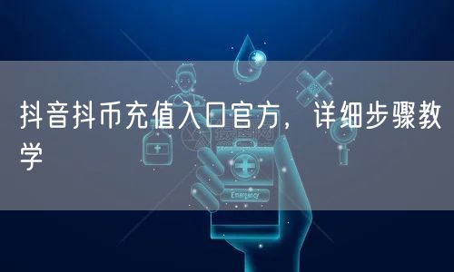 抖音抖币充值入口官方，详细步骤教学