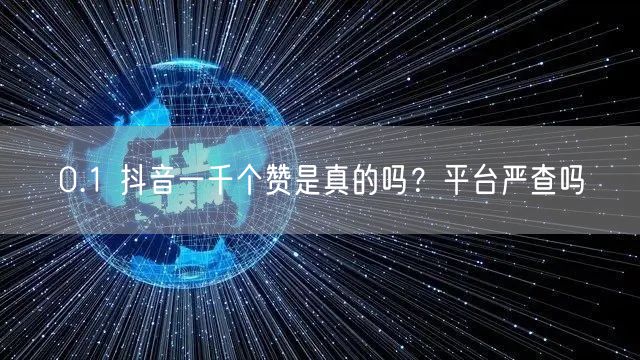 0.1 抖音一千个赞是真的吗？平台严查吗