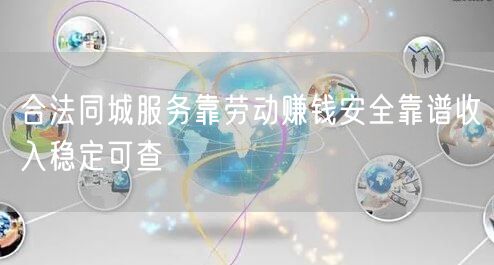合法同城服务靠劳动赚钱安全靠谱收入稳定可查