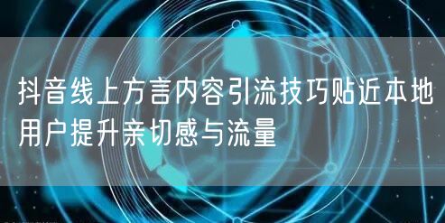 抖音线上方言内容引流技巧贴近本地用户提升亲切感与流量