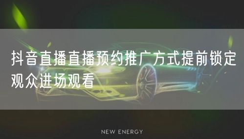 抖音直播直播预约推广方式提前锁定观众进场观看
