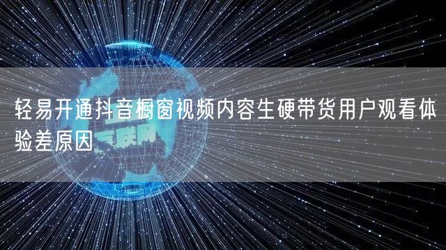 轻易开通抖音橱窗视频内容生硬带货用户观看体验差原因