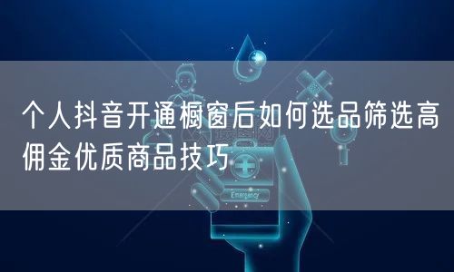 个人抖音开通橱窗后如何选品筛选高佣金优质商品技巧