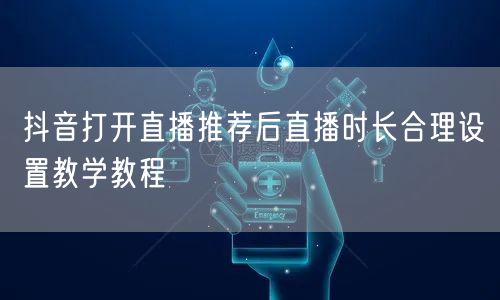 抖音打开直播推荐后直播时长合理设置教学教程