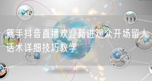 新手抖音直播欢迎新进观众开场留人话术详细技巧教学