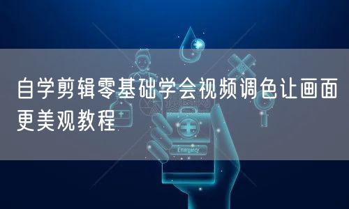 自学剪辑零基础学会视频调色让画面更美观教程