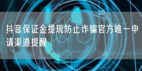 抖音保证金提现防止诈骗官方唯一申请渠道提醒
