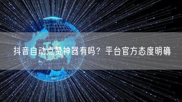 抖音自动点赞神器有吗？平台官方态度明确