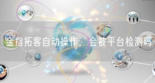 金指拓客自动操作，会被平台检测吗