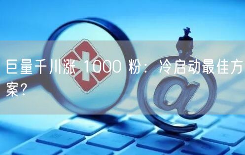 巨量千川涨 1000 粉：冷启动最佳方案？
