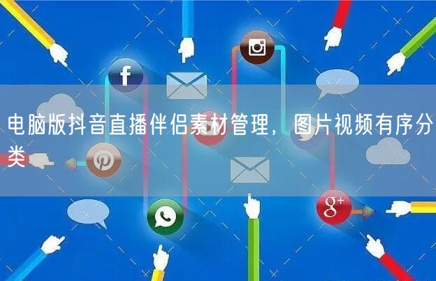 电脑版抖音直播伴侣素材管理，图片视频有序分类