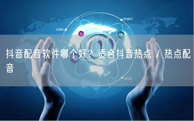抖音配音软件哪个好？适合抖音热点 / 热点配音
