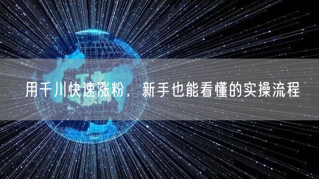 用千川快速涨粉，新手也能看懂的实操流程
