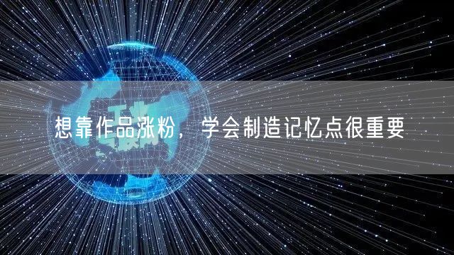 想靠作品涨粉，学会制造记忆点很重要