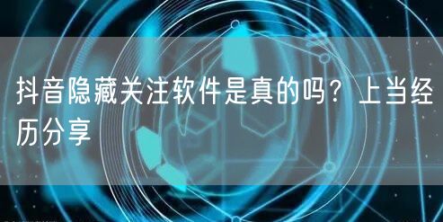 抖音隐藏关注软件是真的吗？上当经历分享