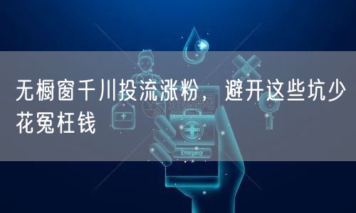 无橱窗千川投流涨粉，避开这些坑少花冤枉钱