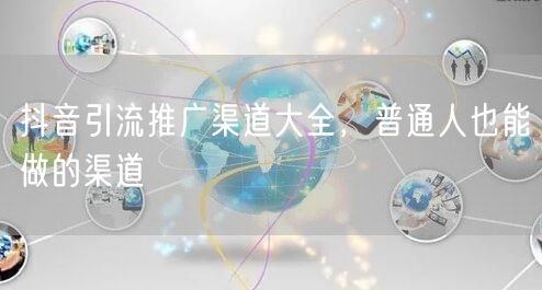 抖音引流推广渠道大全，普通人也能做的渠道