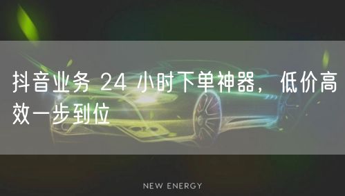 抖音业务 24 小时下单神器，低价高效一步到位