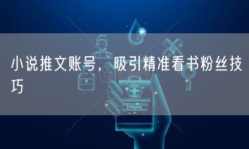 小说推文账号，吸引精准看书粉丝技巧