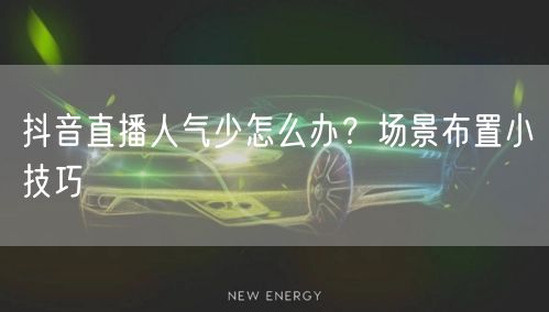 抖音直播人气少怎么办？场景布置小技巧