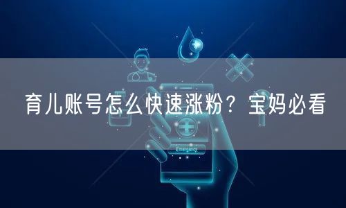 育儿账号怎么快速涨粉？宝妈必看