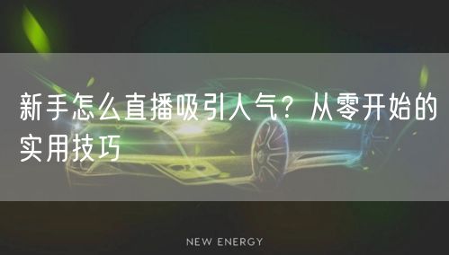新手怎么直播吸引人气？从零开始的实用技巧