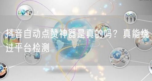 抖音自动点赞神器是真的吗？真能绕过平台检测