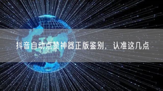 抖音自动点赞神器正版鉴别，认准这几点