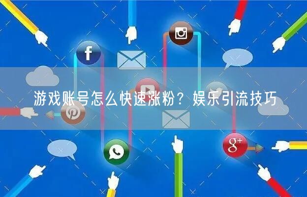 游戏账号怎么快速涨粉？娱乐引流技巧